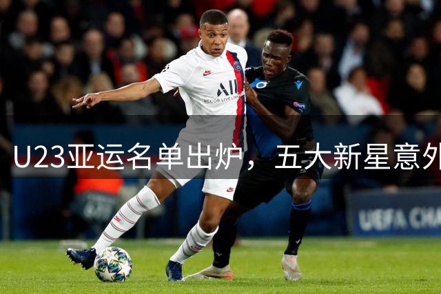 U23亚运名单出炉，五大新星意外落选引发热议